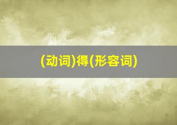 (动词)得(形容词)