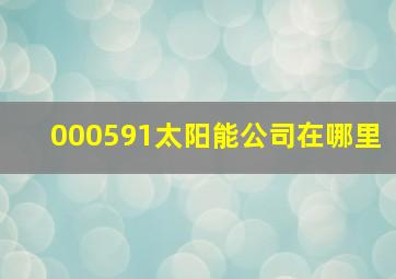 000591太阳能公司在哪里