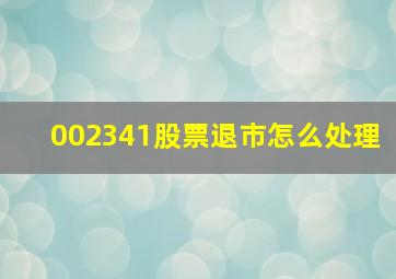 002341股票退市怎么处理