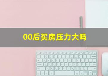 00后买房压力大吗