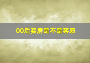 00后买房是不是容易