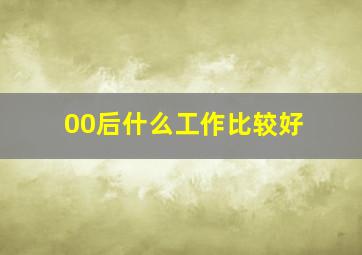 00后什么工作比较好