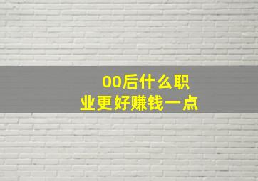 00后什么职业更好赚钱一点