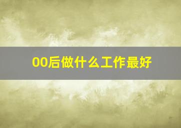 00后做什么工作最好