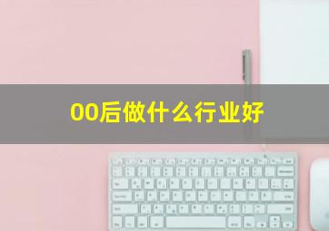 00后做什么行业好