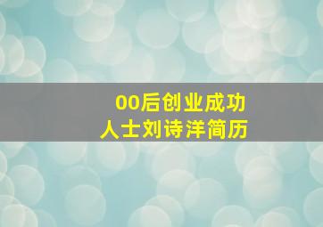 00后创业成功人士刘诗洋简历