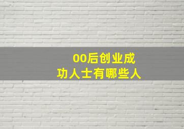 00后创业成功人士有哪些人