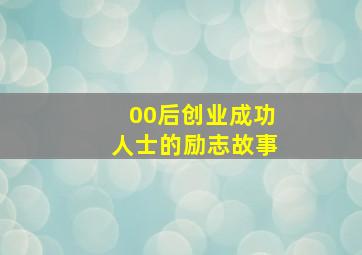 00后创业成功人士的励志故事