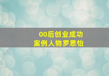 00后创业成功案例人物罗思怡