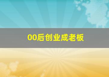 00后创业成老板