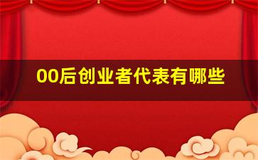 00后创业者代表有哪些