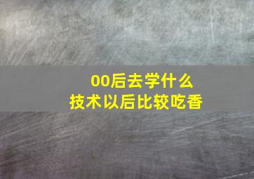 00后去学什么技术以后比较吃香