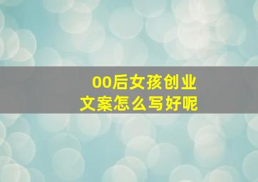 00后女孩创业文案怎么写好呢