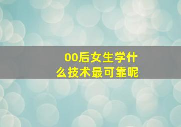 00后女生学什么技术最可靠呢