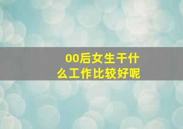 00后女生干什么工作比较好呢