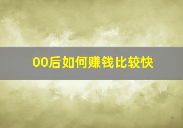 00后如何赚钱比较快