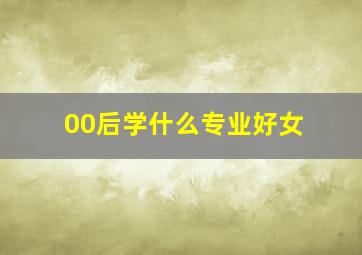 00后学什么专业好女