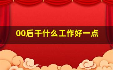 00后干什么工作好一点