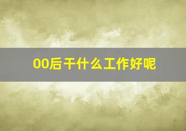 00后干什么工作好呢