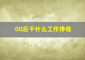 00后干什么工作挣钱