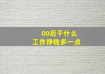 00后干什么工作挣钱多一点