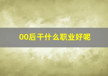 00后干什么职业好呢