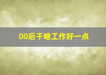 00后干啥工作好一点