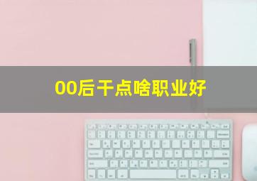 00后干点啥职业好