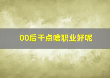 00后干点啥职业好呢