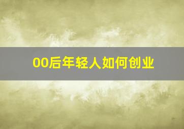 00后年轻人如何创业