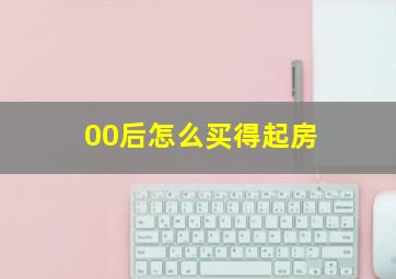 00后怎么买得起房