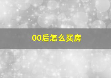 00后怎么买房