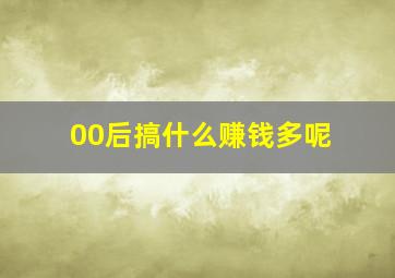 00后搞什么赚钱多呢