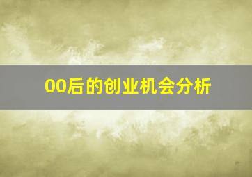 00后的创业机会分析