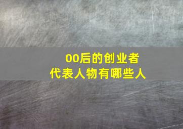 00后的创业者代表人物有哪些人