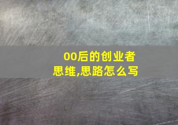 00后的创业者思维,思路怎么写