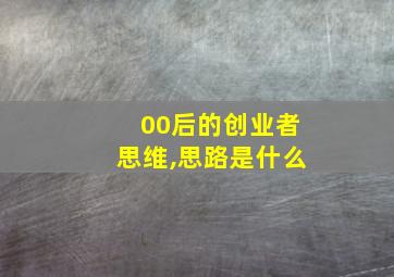 00后的创业者思维,思路是什么