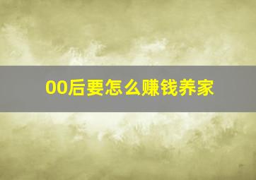 00后要怎么赚钱养家