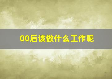 00后该做什么工作呢