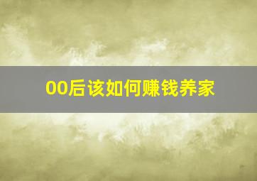 00后该如何赚钱养家