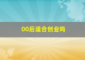 00后适合创业吗