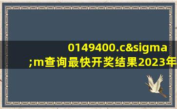 0149400.cσm查询最快开奖结果2023年