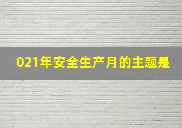 021年安全生产月的主题是