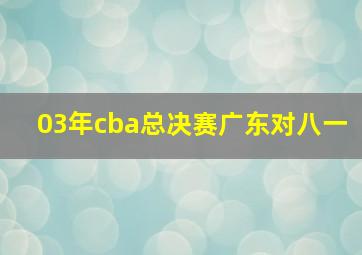 03年cba总决赛广东对八一