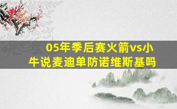 05年季后赛火箭vs小牛说麦迪单防诺维斯基吗