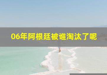 06年阿根廷被谁淘汰了呢