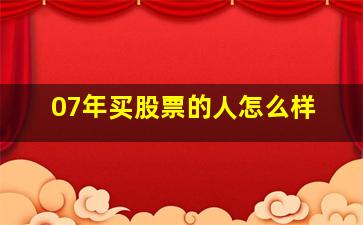 07年买股票的人怎么样