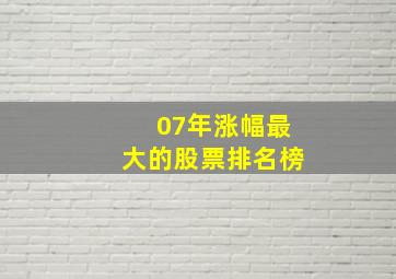 07年涨幅最大的股票排名榜