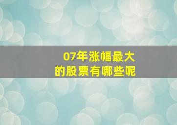 07年涨幅最大的股票有哪些呢