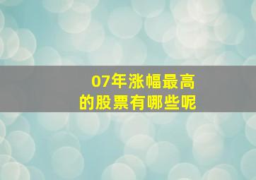 07年涨幅最高的股票有哪些呢